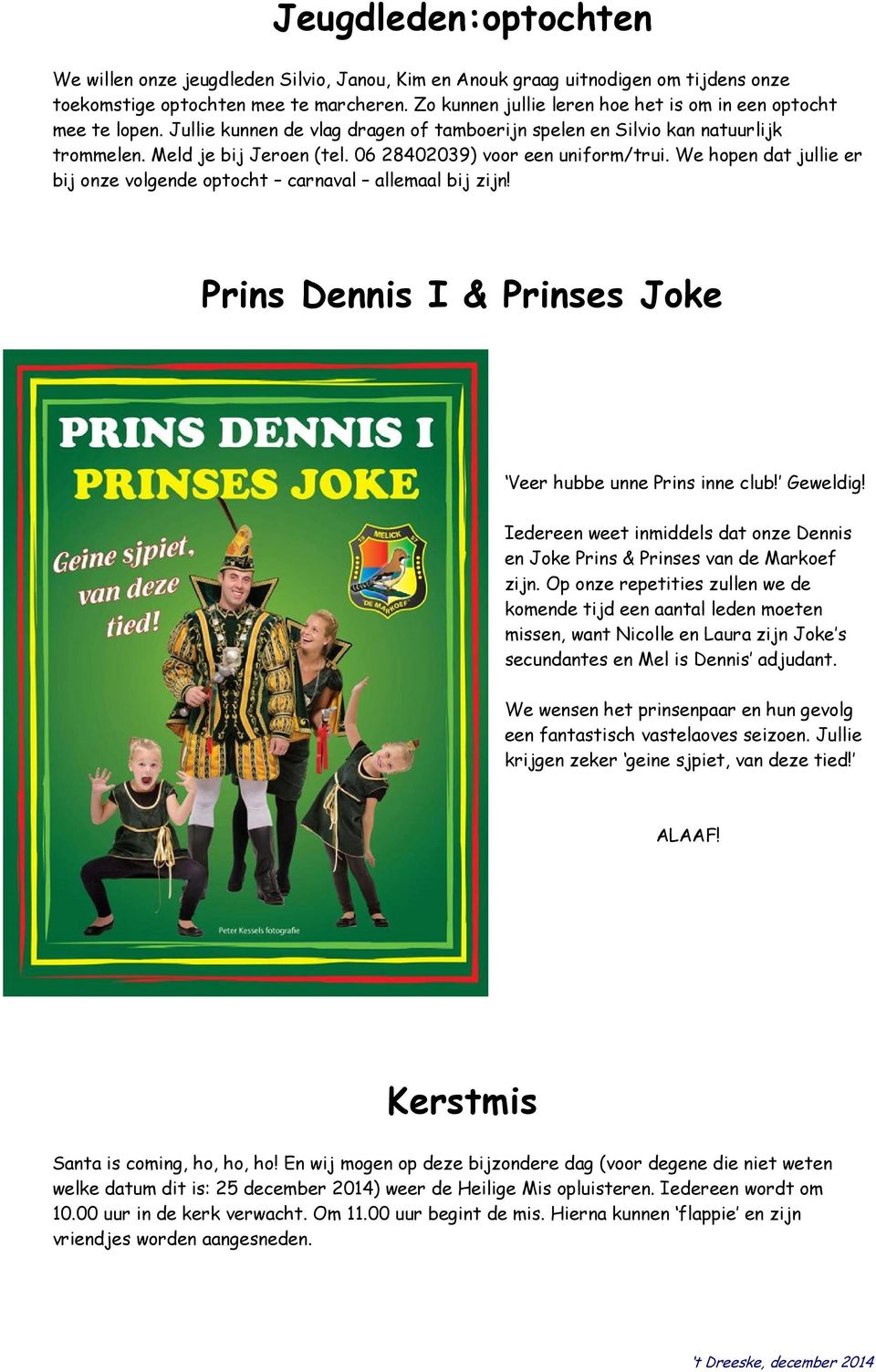 06 28402039) voor een uniform/trui. We hopen dat jullie er bij onze volgende optocht carnaval allemaal bij zijn! Prins Dennis I & Prinses Joke Veer hubbe unne Prins inne club! Geweldig!