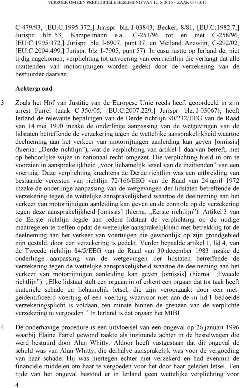 In casu rustte op Ierland de, niet tijdig nagekomen, verplichting tot uitvoering van een richtlijn die verlangt dat alle inzittenden van motorrijtuigen worden gedekt door de verzekering van de