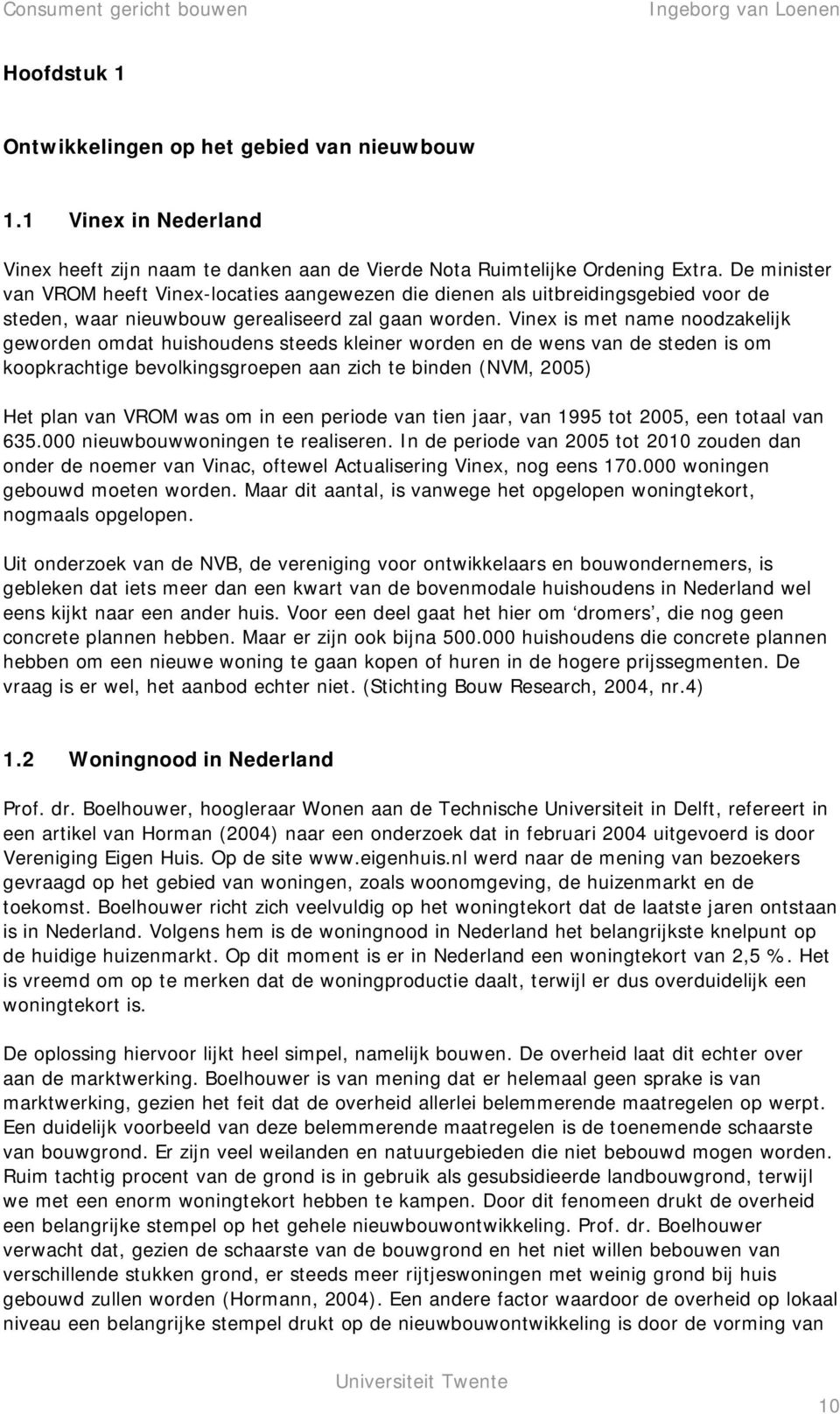 Vinex is met name noodzakelijk geworden omdat huishoudens steeds kleiner worden en de wens van de steden is om koopkrachtige bevolkingsgroepen aan zich te binden (NVM, 2005) Het plan van VROM was om