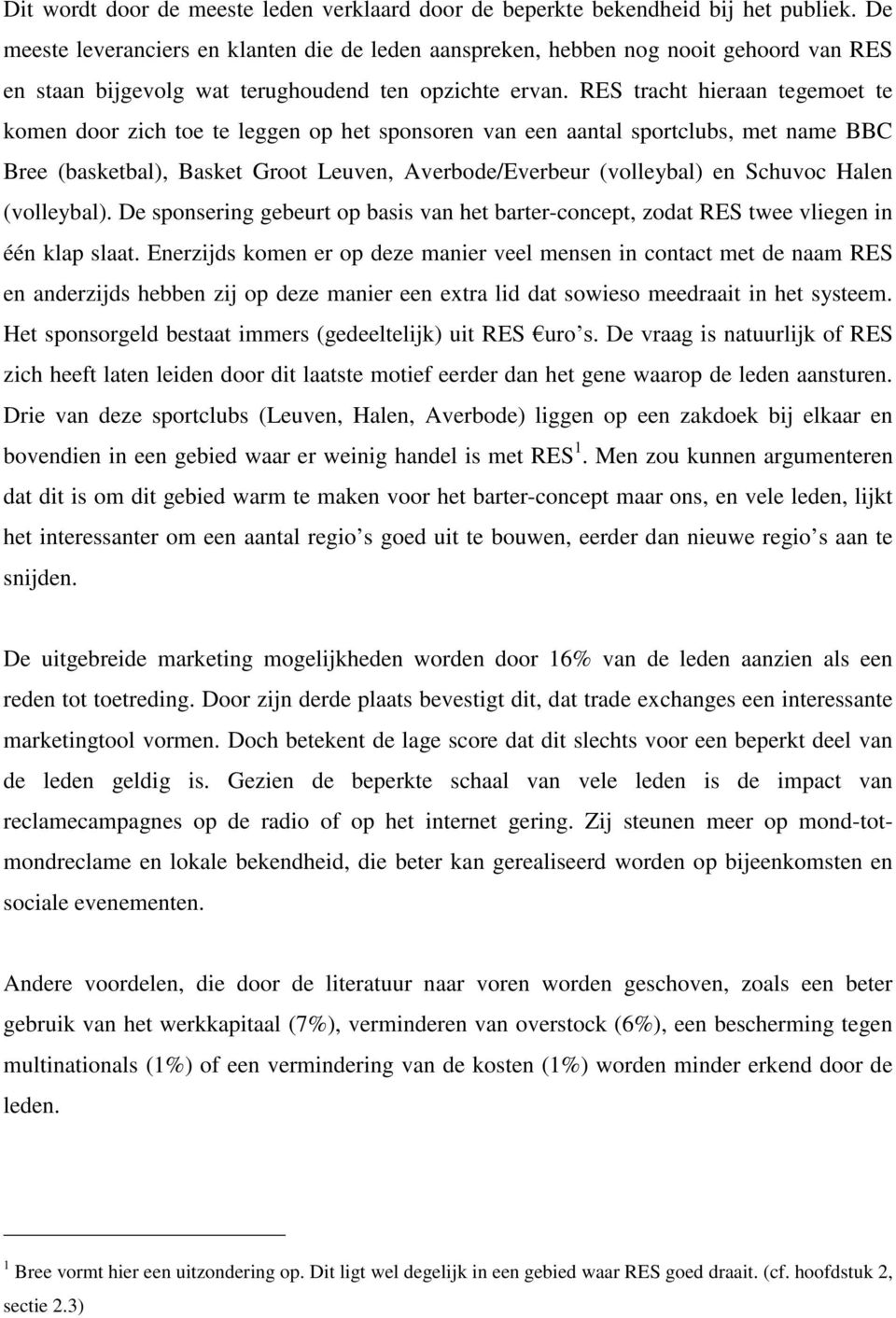 RES tracht hieraan tegemoet te komen door zich toe te leggen op het sponsoren van een aantal sportclubs, met name BBC Bree (basketbal), Basket Groot Leuven, Averbode/Everbeur (volleybal) en Schuvoc