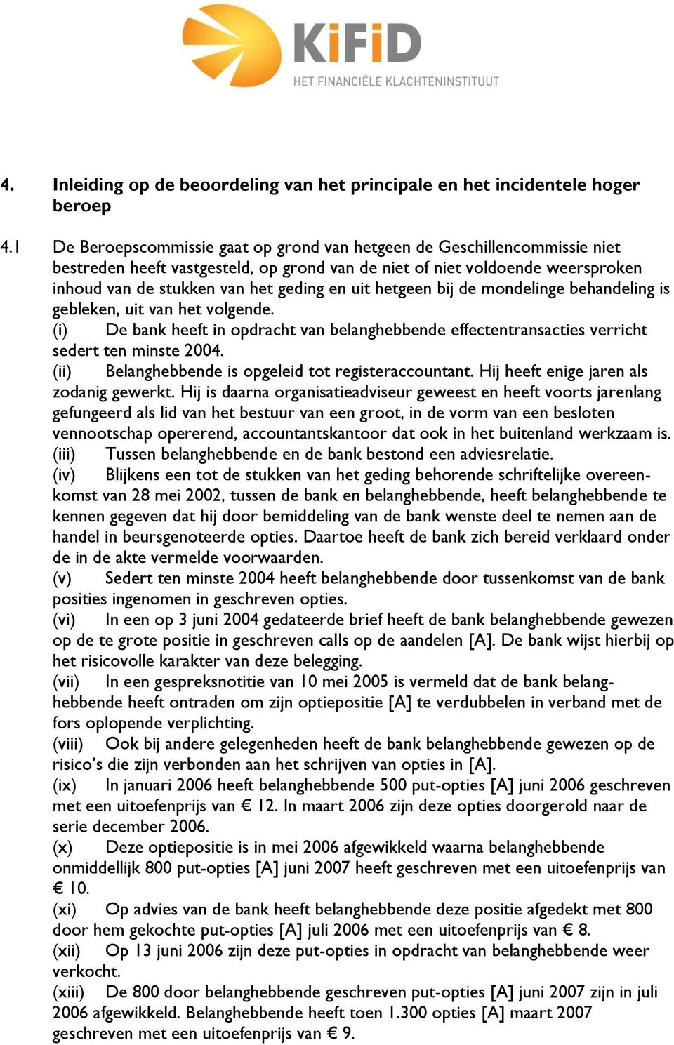 hetgeen bij de mondelinge behandeling is gebleken, uit van het volgende. (i) De bank heeft in opdracht van belanghebbende effectentransacties verricht sedert ten minste 2004.