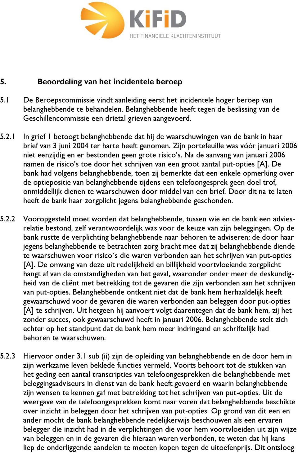 1 In grief 1 betoogt belanghebbende dat hij de waarschuwingen van de bank in haar brief van 3 juni 2004 ter harte heeft genomen.