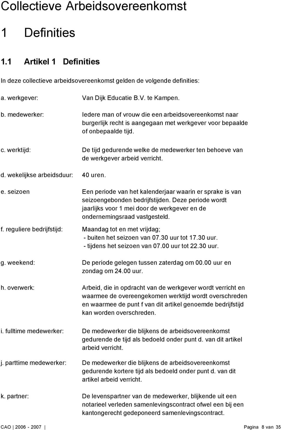 werktijd: De tijd gedurende welke de medewerker ten behoeve van de werkgever arbeid verricht. d. wekelijkse arbeidsduur: 40 uren. e.