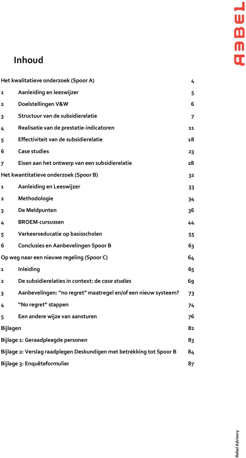 4 BROEM-cursussen 44 5 Verkeerseducatie op basisscholen 55 6 Conclusies en Aanbevelingen Spoor B 63 Op weg naar een nieuwe regeling (Spoor C) 64 1 Inleiding 65 2 De subsidierelaties in context: de