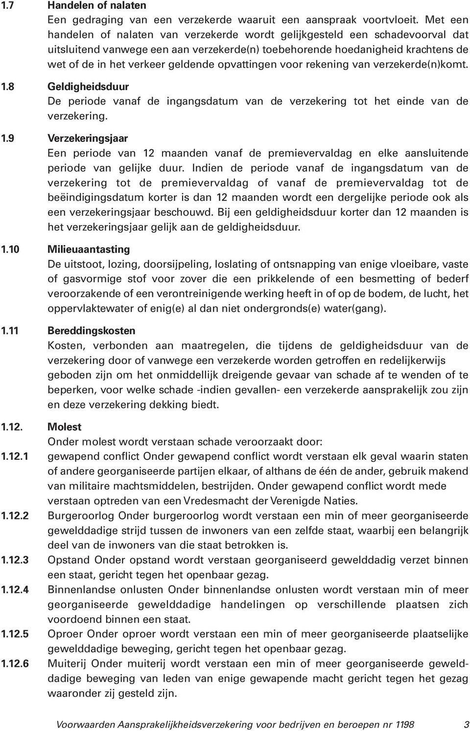 opvattingen voor rekening van verzekerde(n)komt. 1.8 Geldigheidsduur De periode vanaf de ingangsdatum van de verzekering tot het einde van de verzekering. 1.9 Verzekeringsjaar Een periode van 12 maanden vanaf de premievervaldag en elke aansluitende periode van gelijke duur.