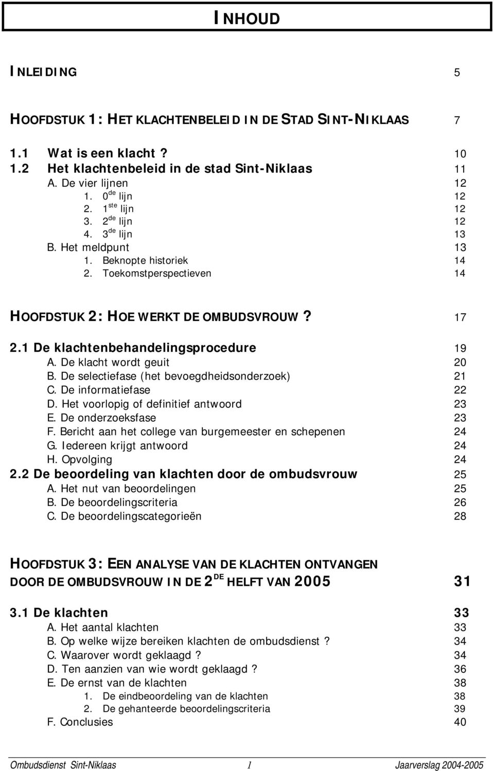 De klacht wordt geuit 2 B. De selectiefase (het bevoegdheidsonderzoek) 2 C. De informatiefase 22 D. Het voorlopig of definitief antwoord 23 E. De onderzoeksfase 23 F.