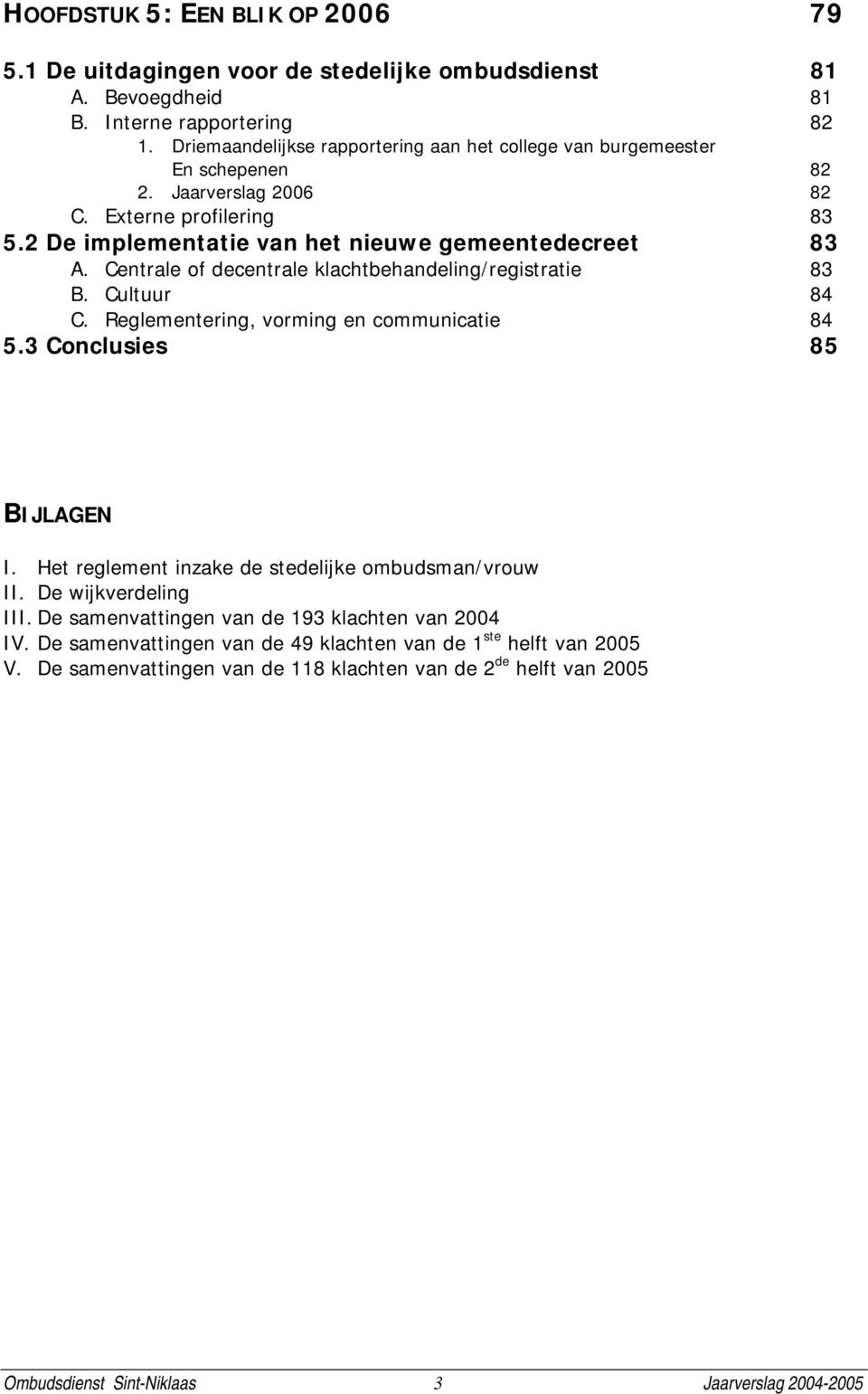 Centrale of decentrale klachtbehandeling/registratie 83 B. Cultuur 84 C. Reglementering, vorming en communicatie 84 5.3 Conclusies 85 BIJLAGEN I.