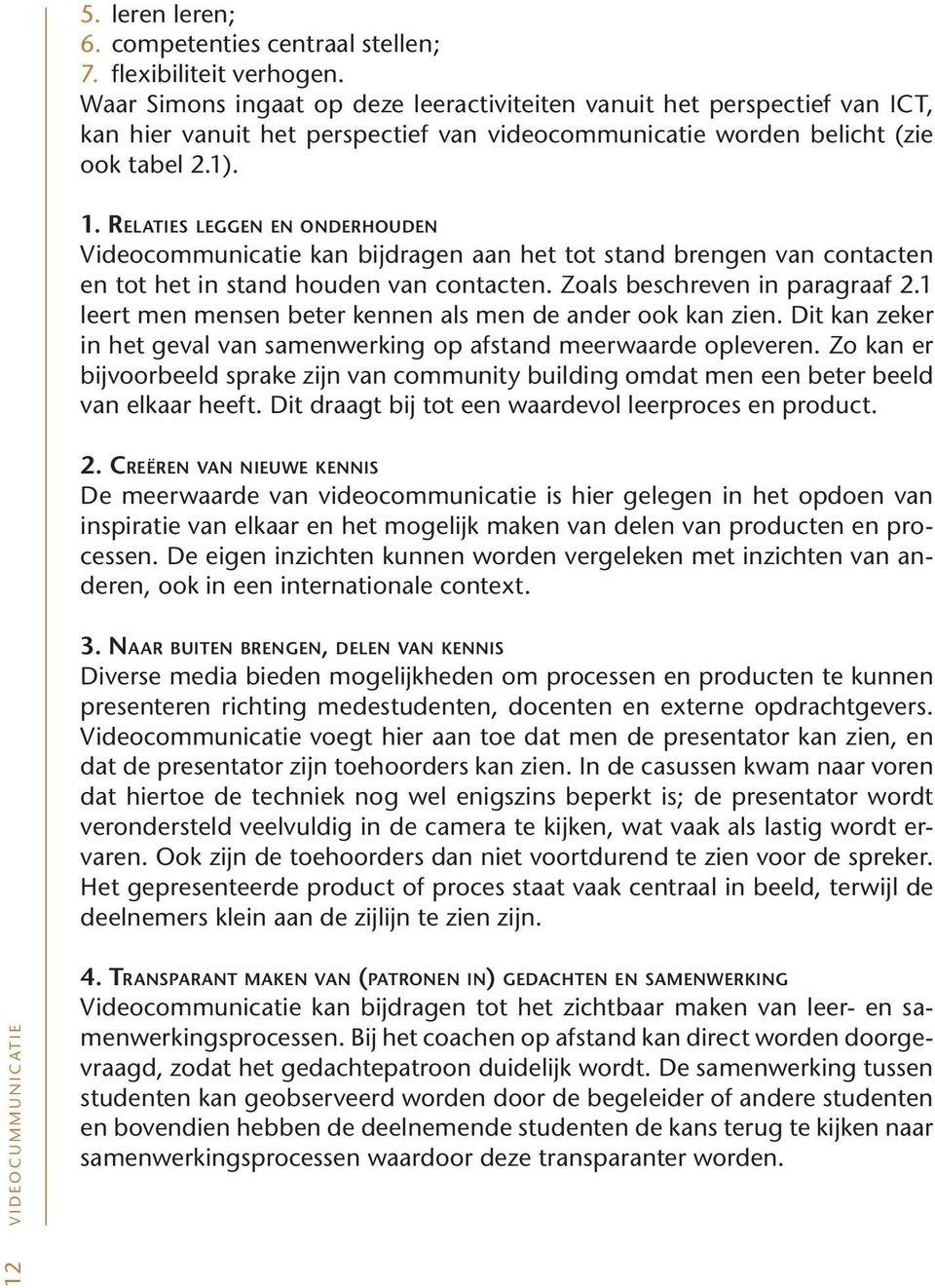 RELATIES LEGGEN EN ONDERHOUDEN Videocommunicatie kan bijdragen aan het tot stand brengen van contacten en tot het in stand houden van contacten. Zoals beschreven in paragraaf 2.