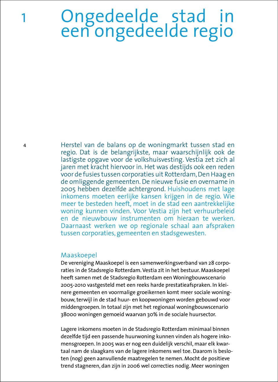 De nieuwe fusie en overname in 2005 hebben dezelfde achtergrond. Huishoudens met lage inkomens moeten eerlijke kansen krijgen in de regio.