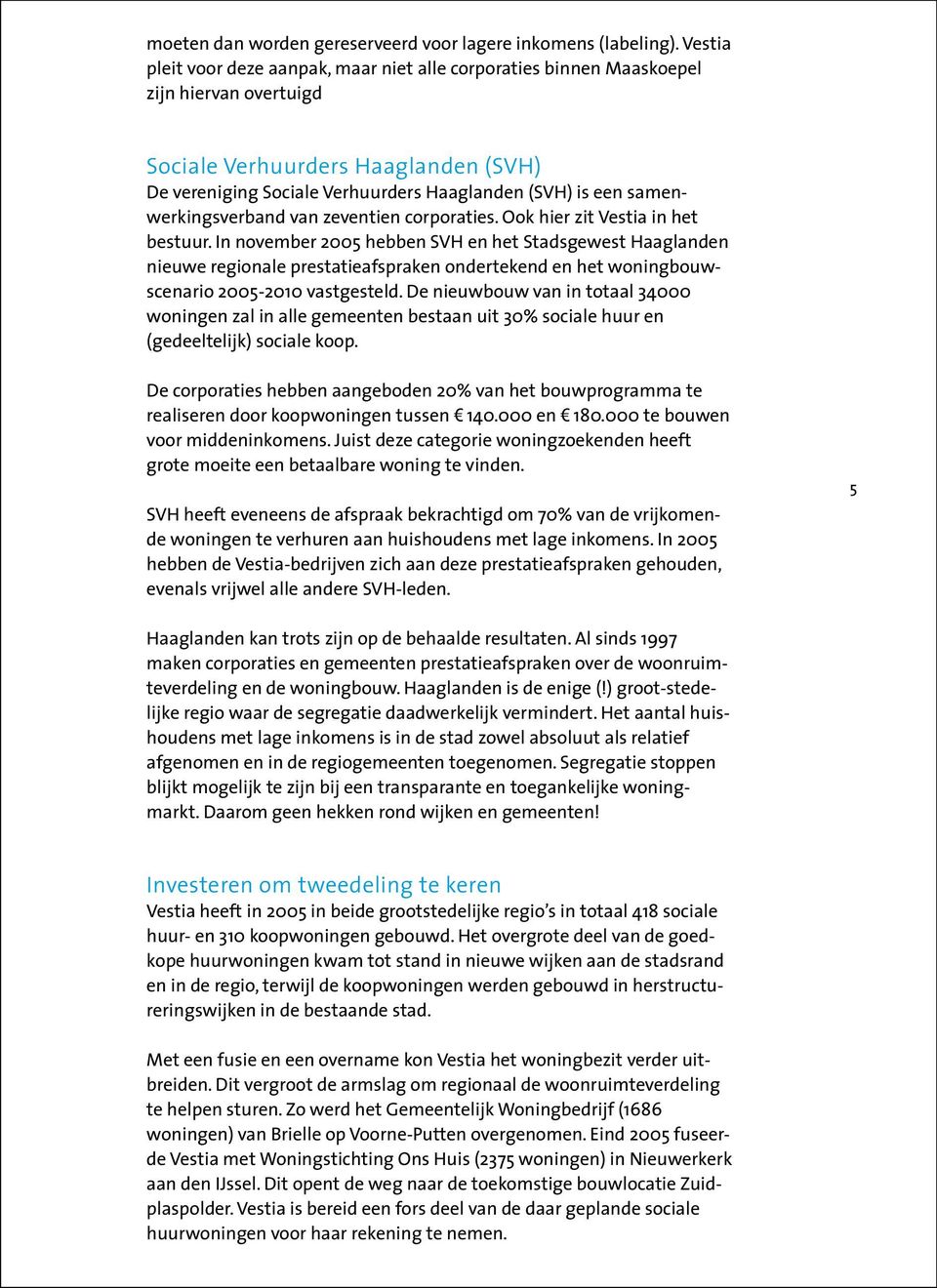 samenwerkingsverband van zeventien corporaties. Ook hier zit Vestia in het bestuur.