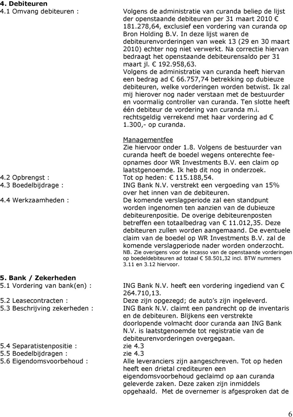 Na correctie hiervan bedraagt het openstaande debiteurensaldo per 31 maart jl. 192.958,63. Volgens de administratie van curanda heeft hiervan een bedrag ad 66.