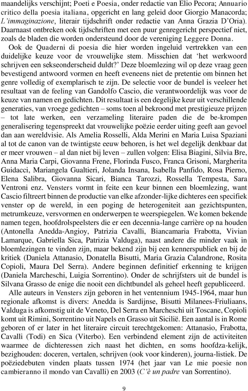 Ook de Quaderni di poesia die hier worden ingeluid vertrekken van een duidelijke keuze voor de vrouwelijke stem. Misschien dat het werkwoord schrijven een sekseonderscheid duldt?