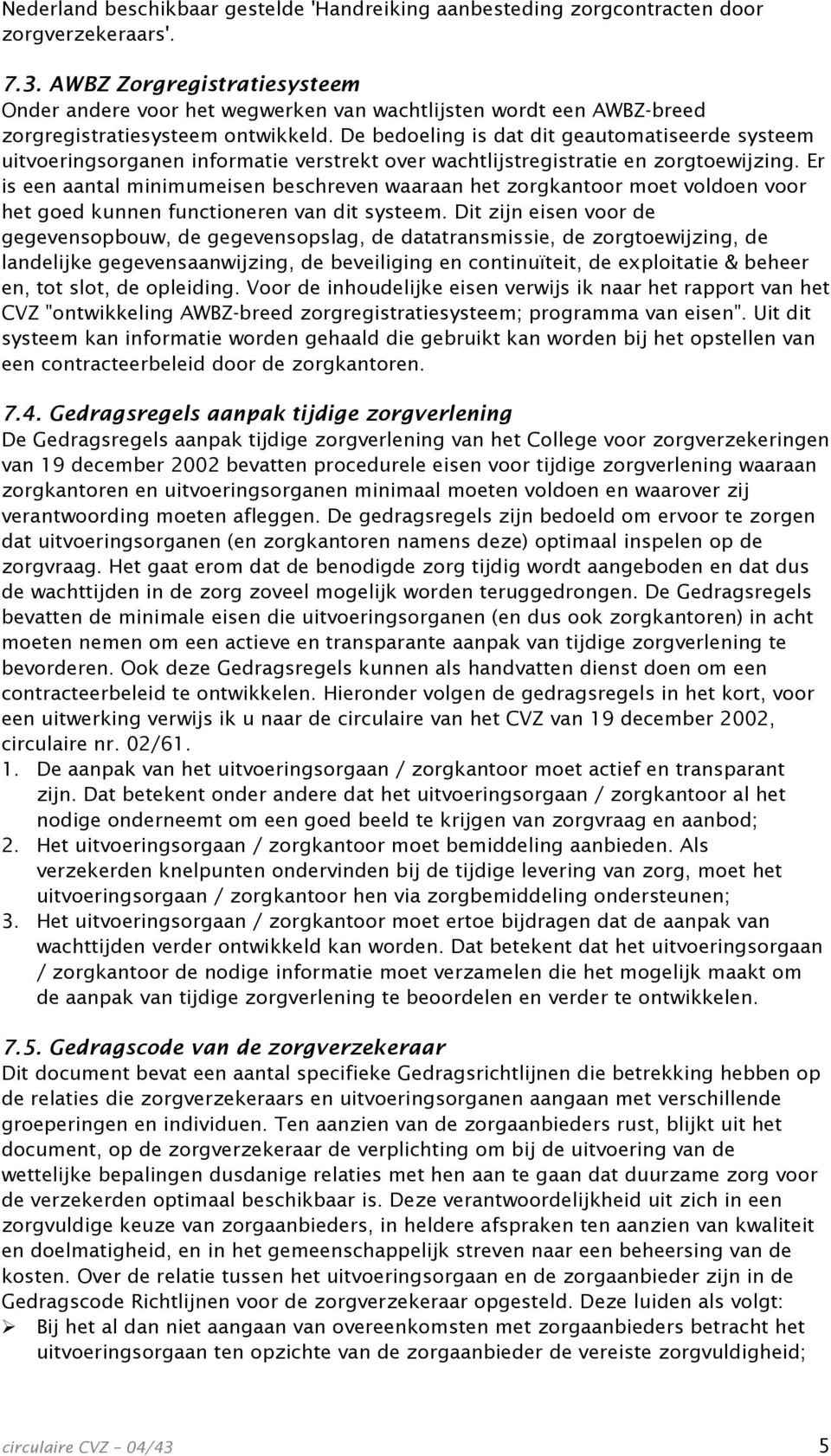 De bedoeling is dat dit geautomatiseerde systeem uitvoeringsorganen informatie verstrekt over wachtlijstregistratie en zorgtoewijzing.