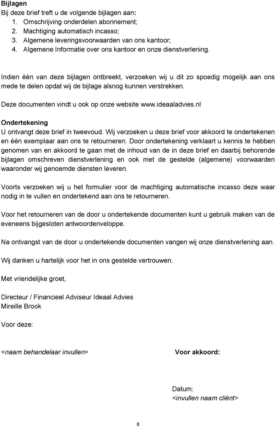 Indien één van deze bijlagen ontbreekt, verzoeken wij u dit zo spoedig mogelijk aan ons mede te delen opdat wij de bijlage alsnog kunnen verstrekken. Deze documenten vindt u ook op onze website www.