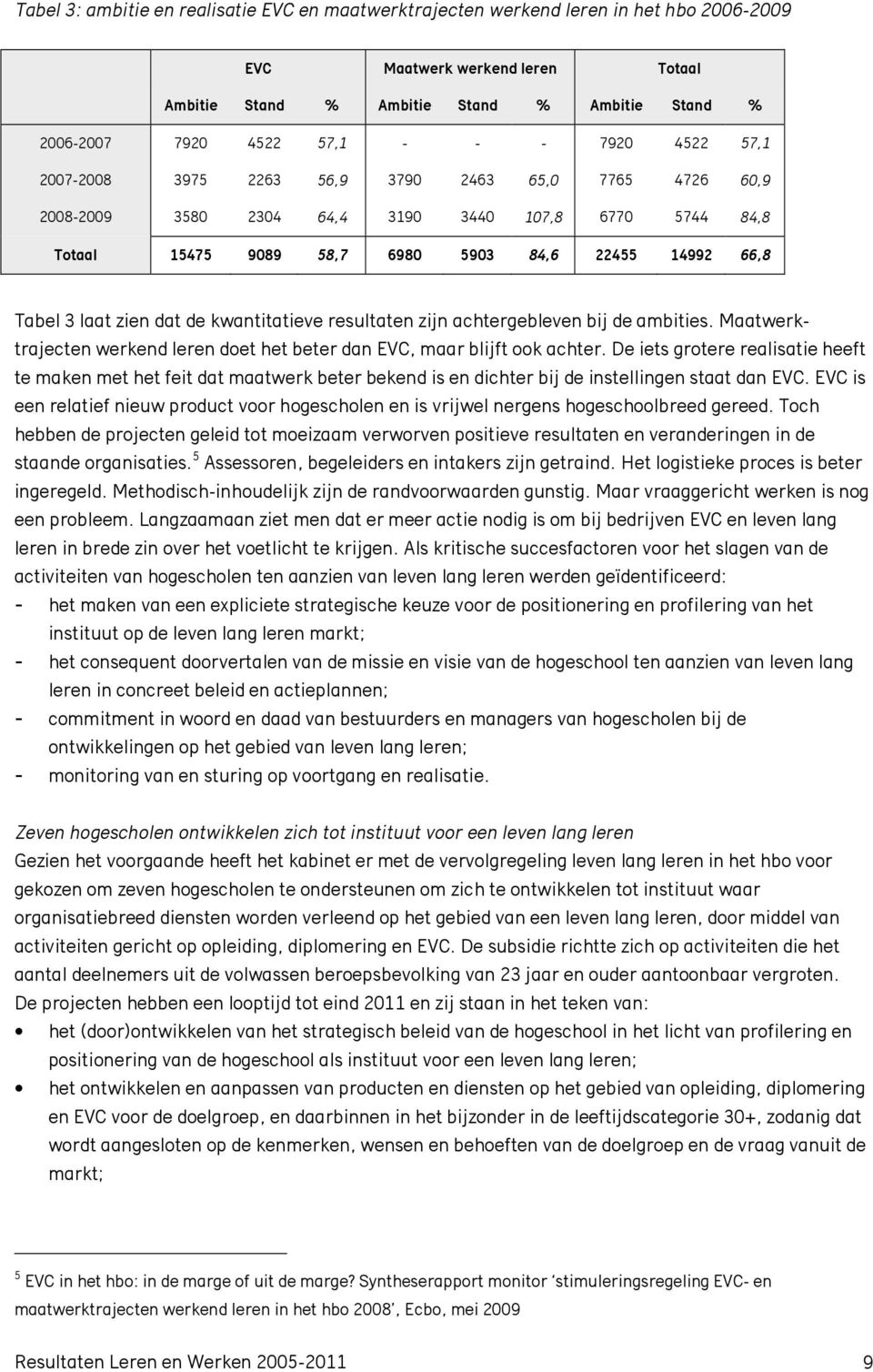 zien dat de kwantitatieve resultaten zijn achtergebleven bij de ambities. Maatwerktrajecten werkend leren doet het beter dan EVC, maar blijft ook achter.