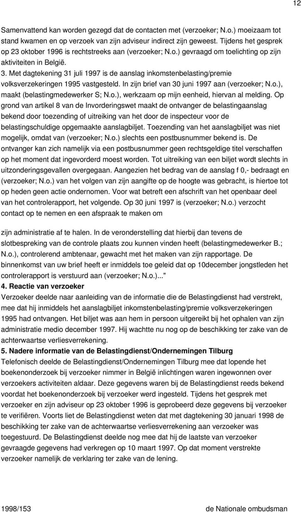 Met dagtekening 31 juli 1997 is de aanslag inkomstenbelasting/premie volksverzekeringen 1995 vastgesteld. In zijn brief van 30 juni 1997 aan (verzoeker; N.o.), maakt (belastingmedewerker S; N.o.), werkzaam op mijn eenheid, hiervan al melding.