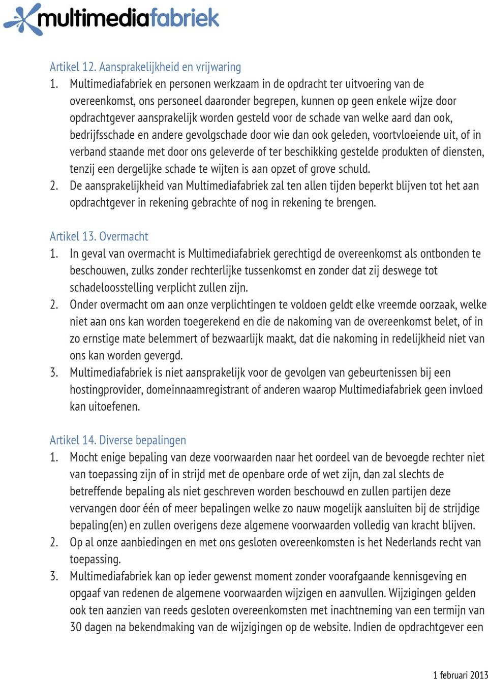 voor de schade van welke aard dan ook, bedrijfsschade en andere gevolgschade door wie dan ook geleden, voortvloeiende uit, of in verband staande met door ons geleverde of ter beschikking gestelde