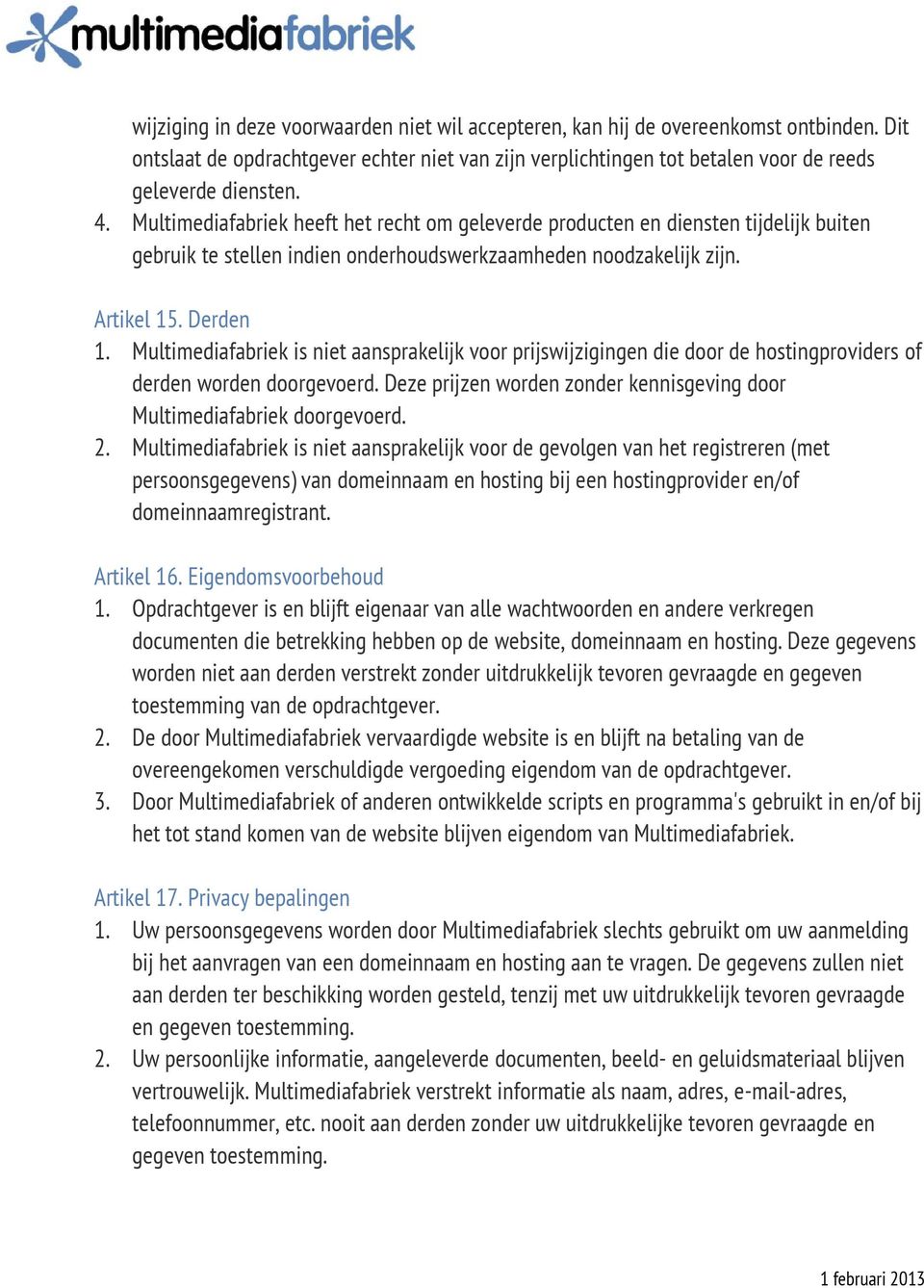 Multimediafabriek is niet aansprakelijk voor prijswijzigingen die door de hostingproviders of derden worden doorgevoerd. Deze prijzen worden zonder kennisgeving door Multimediafabriek doorgevoerd. 2.