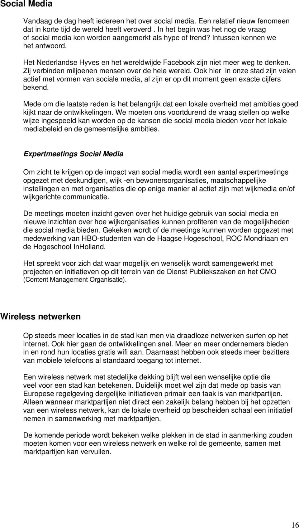 Het Nederlandse Hyves en het wereldwijde Facebook zijn niet meer weg te denken. Zij verbinden miljoenen mensen over de hele wereld.