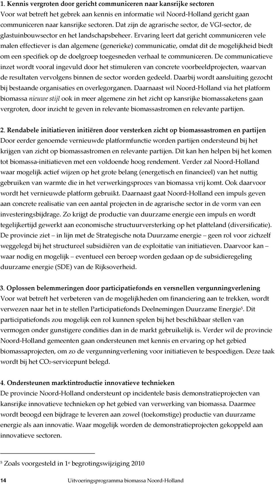 Ervaring leert dat gericht communiceren vele malen effectiever is dan algemene (generieke) communicatie, omdat dit de mogelijkheid biedt om een specifiek op de doelgroep toegesneden verhaal te