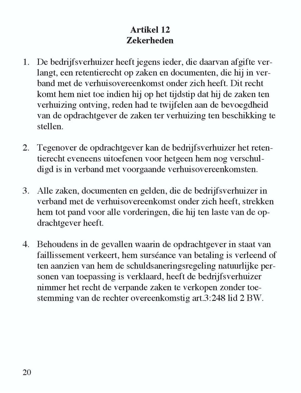 Dit recht komt hem niet toe indien hij op het tijdstip dat hij de zaken ten verhuizing ontving, reden had te twijfelen aan de bevoegdheid van de opdrachtgever de zaken ter verhuizing ten beschikking