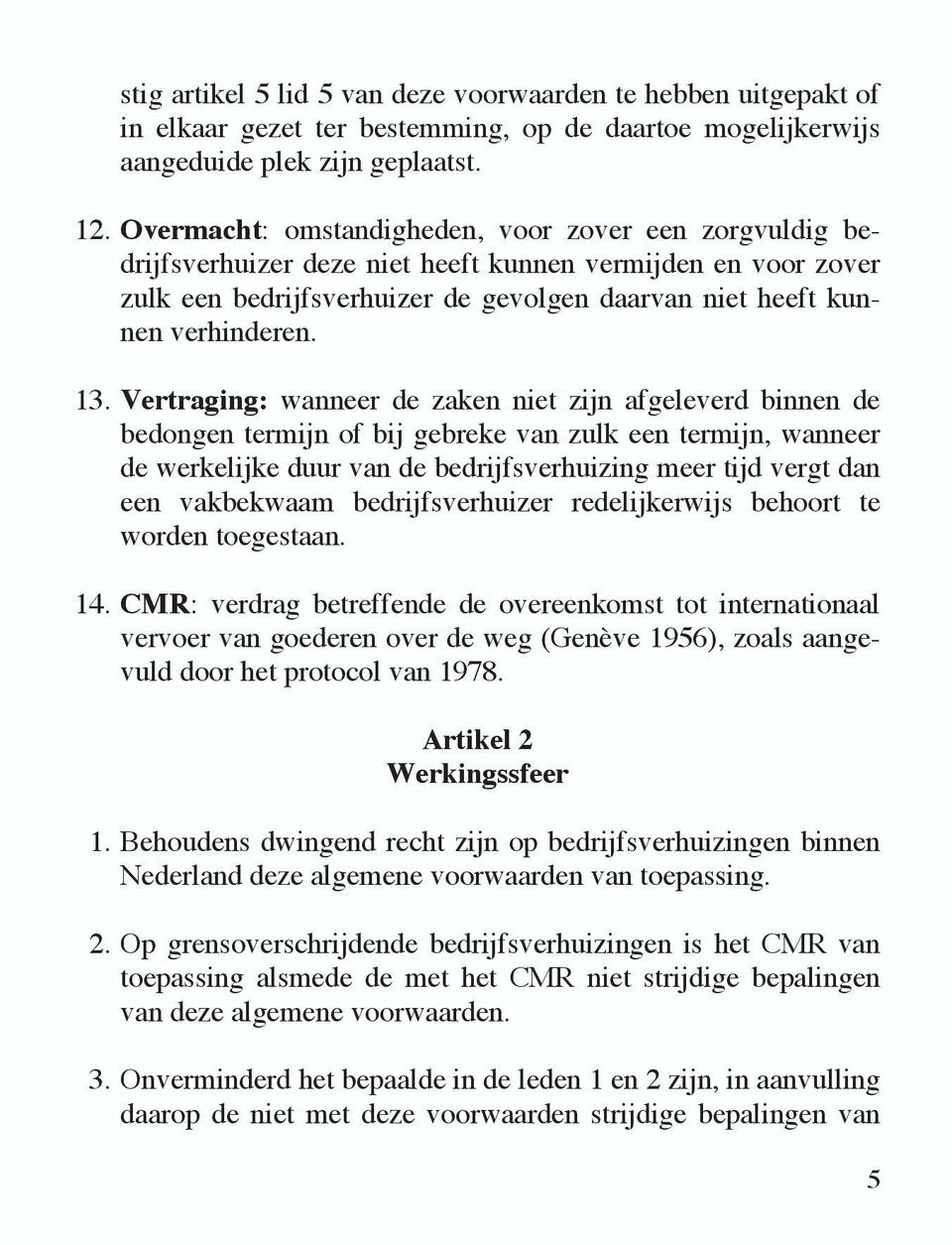 Vertraging: wanneer de zaken niet zijn afgeleverd binnen de bedongen termijn of bij gebreke van zulk een termijn, wanneer de werkelijke duur van de bedrijfsverhuizing meer tijd vergt dan een