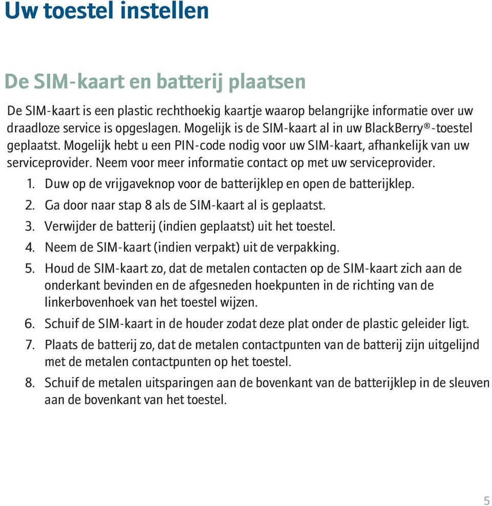 Neem voor meer informatie contact op met uw serviceprovider. 1. Duw op de vrijgaveknop voor de batterijklep en open de batterijklep. 2. Ga door naar stap 8 als de SIM-kaart al is geplaatst. 3.