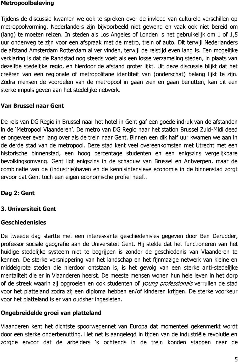 In steden als Los Angeles of Londen is het gebruikelijk om 1 of 1,5 uur onderweg te zijn voor een afspraak met de metro, trein of auto.