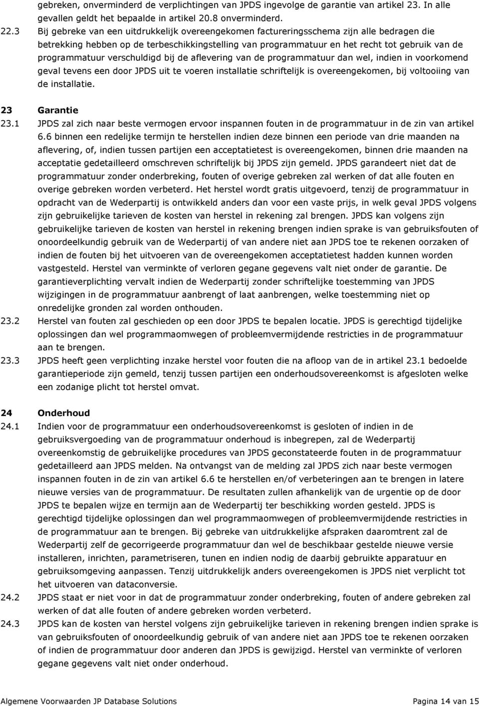 programmatuur verschuldigd bij de aflevering van de programmatuur dan wel, indien in voorkomend geval tevens een door JPDS uit te voeren installatie schriftelijk is overeengekomen, bij voltooiing van