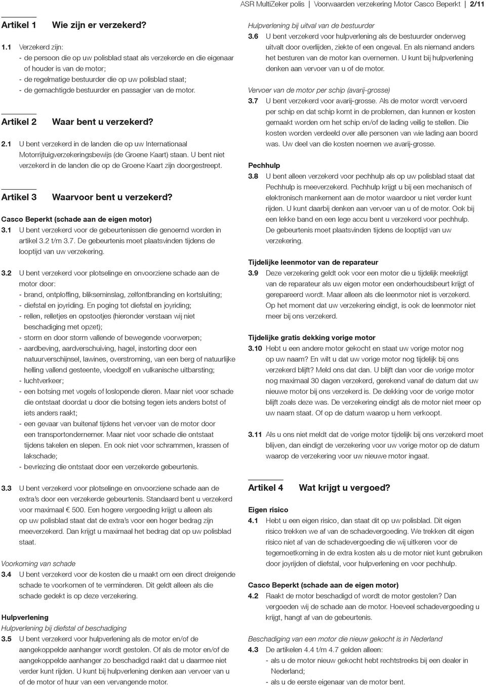 1 Verzekerd zijn: - de persoon die op uw polisblad staat als verzekerde en die eigenaar of houder is van de motor; - de regelmatige bestuurder die op uw polisblad staat; - de gemachtigde bestuurder