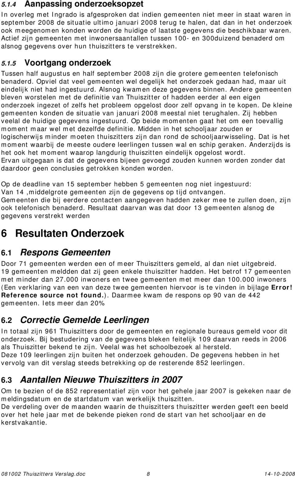 Actief zijn gemeenten met inwonersaantallen tussen 100- en 300duizend benaderd om alsnog gegevens over hun thuiszitters te verstrekken. 5.1.5 Voortgang onderzoek Tussen half augustus en half september 2008 zijn die grotere gemeenten telefonisch benaderd.