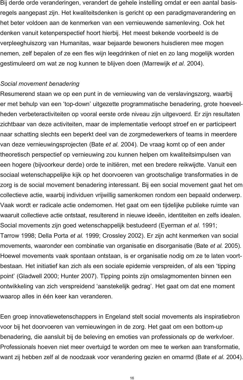 Het meest bekende voorbeeld is de verpleeghuiszorg van Humanitas, waar bejaarde bewoners huisdieren mee mogen nemen, zelf bepalen of ze een fles wijn leegdrinken of niet en zo lang mogelijk worden