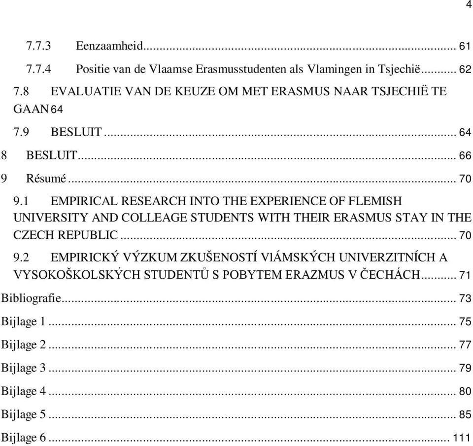 1 EMPIRICAL RESEARCH INTO THE EXPERIENCE OF FLEMISH UNIVERSITY AND COLLEAGE STUDENTS WITH THEIR ERASMUS STAY IN THE CZECH REPUBLIC... 70 9.