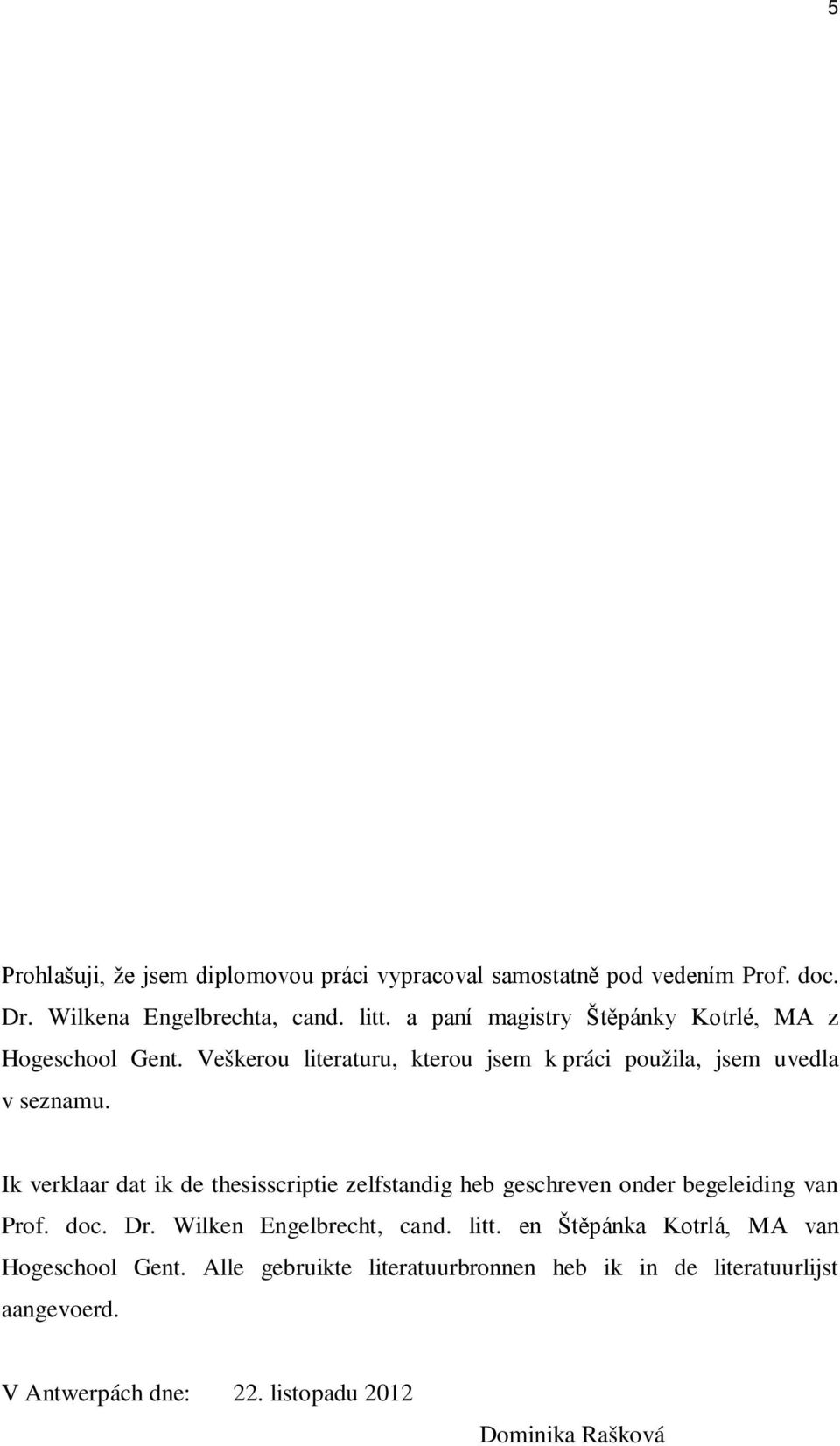 Ik verklaar dat ik de thesisscriptie zelfstandig heb geschreven onder begeleiding van Prof. doc. Dr. Wilken Engelbrecht, cand. litt.