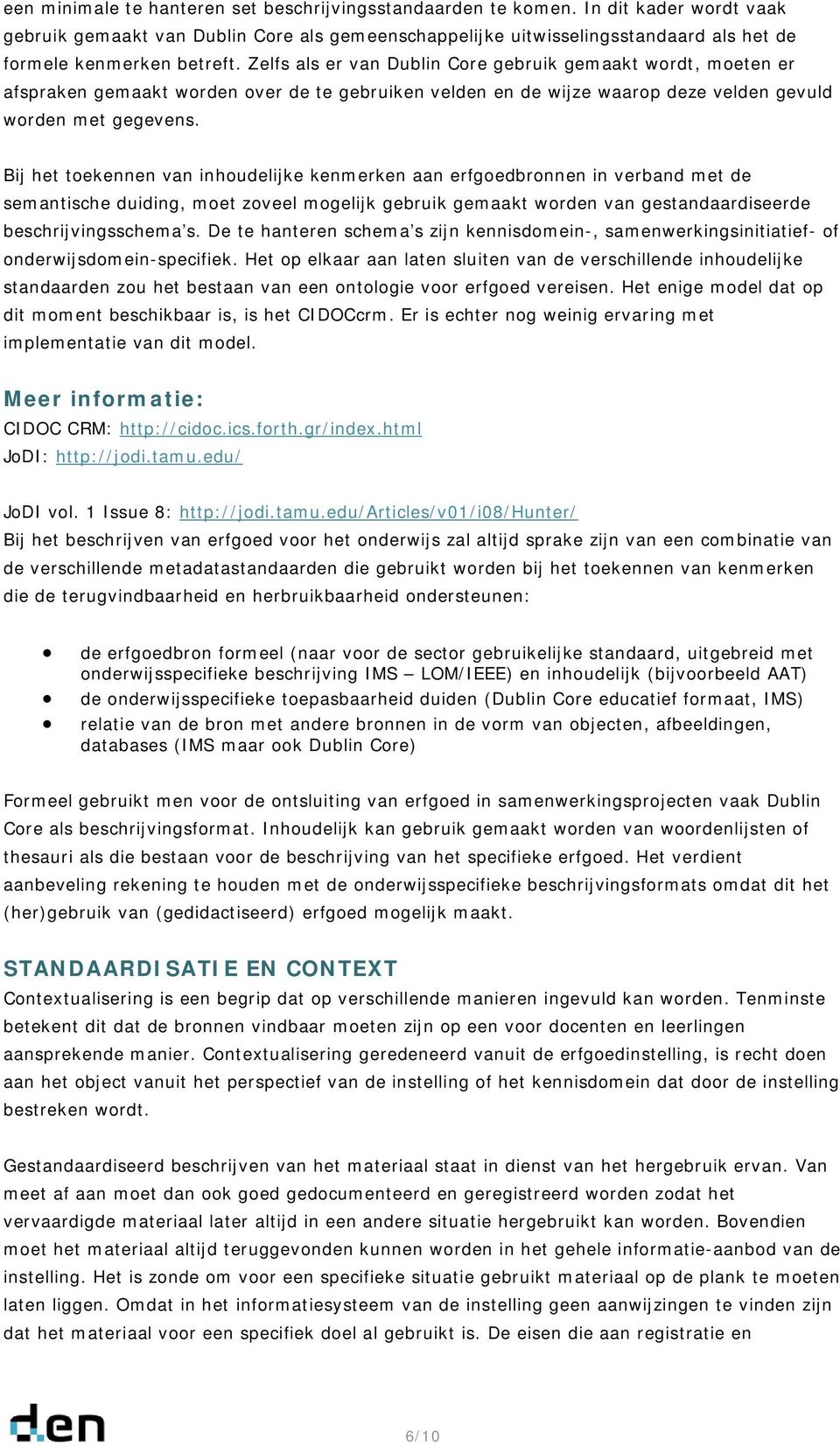 Zelfs als er van Dublin Core gebruik gemaakt wordt, moeten er afspraken gemaakt worden over de te gebruiken velden en de wijze waarop deze velden gevuld worden met gegevens.