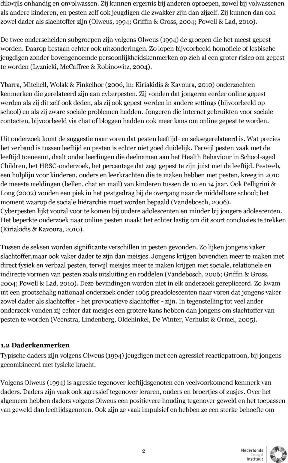 De twee onderscheiden subgroepen zijn volgens Olweus (1994) de groepen die het meest gepest worden. Daarop bestaan echter ook uitzonderingen.