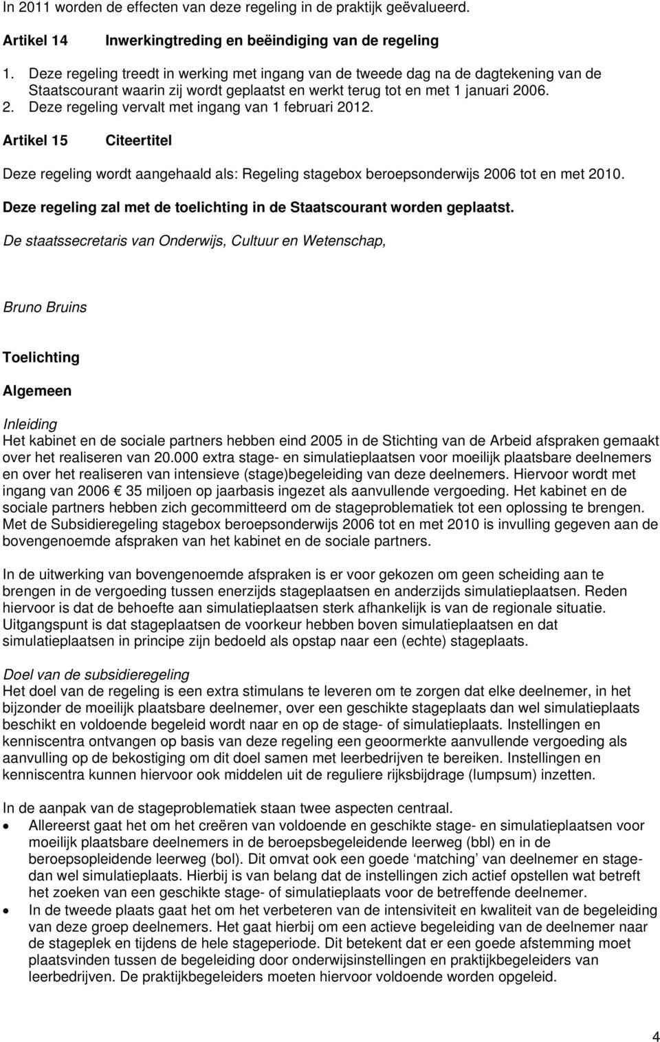 06. 2. Deze regeling vervalt met ingang van 1 februari 2012. Artikel 15 Citeertitel Deze regeling wordt aangehaald als: Regeling stagebox beroepsonderwijs 2006 tot en met 2010.