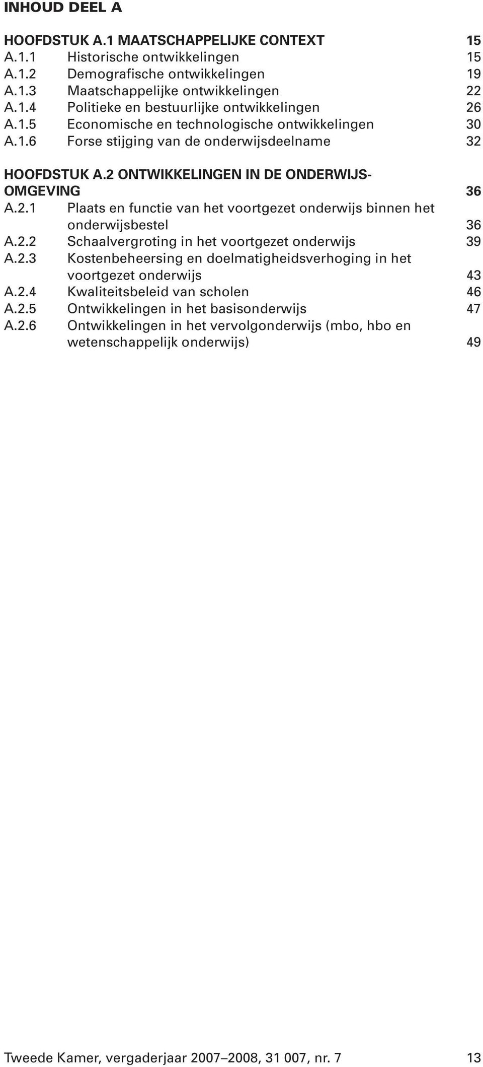 2.2 Schaalvergroting in het voortgezet onderwijs 39 A.2.3 Kostenbeheersing en doelmatigheidsverhoging in het voortgezet onderwijs 43 A.2.4 Kwaliteitsbeleid van scholen 46 A.2.5 Ontwikkelingen in het basisonderwijs 47 A.