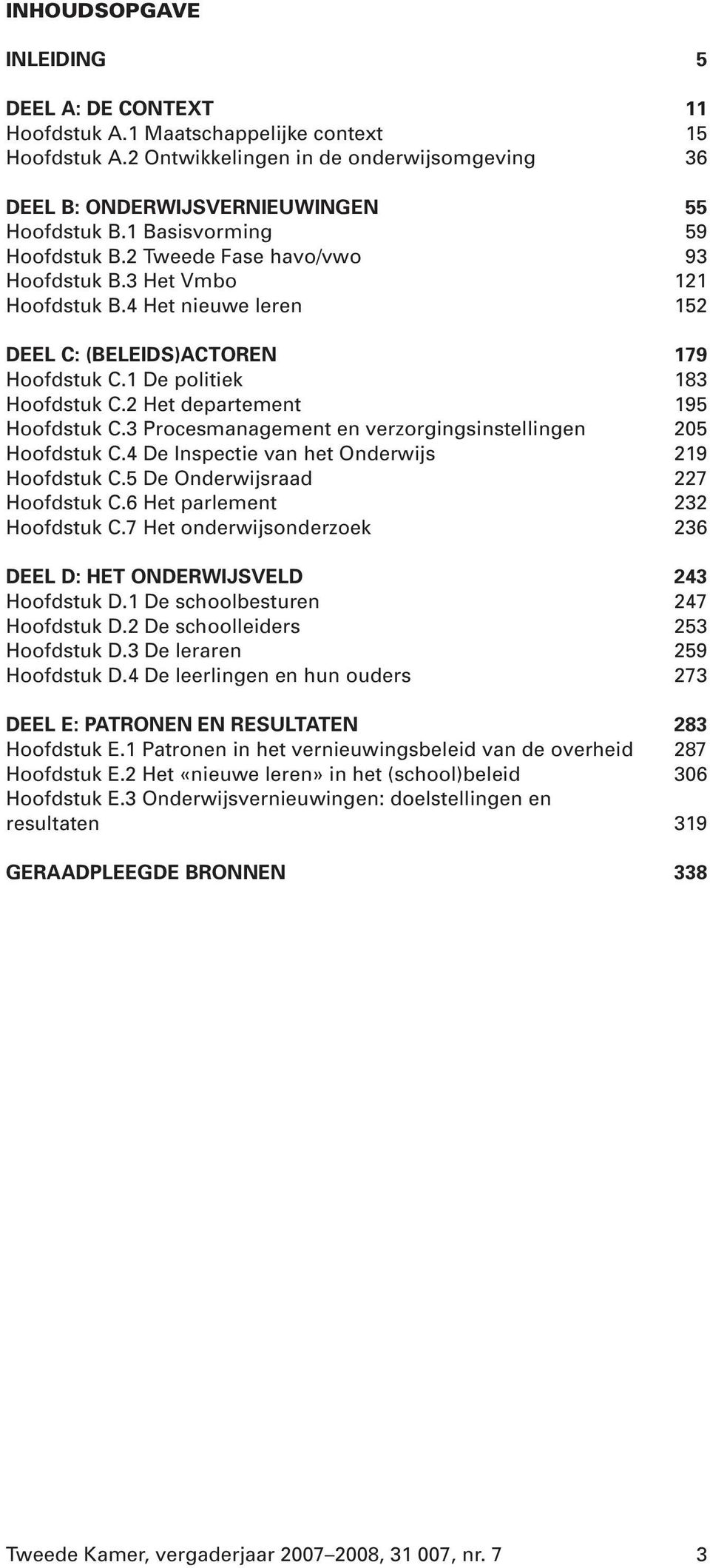 2 Het departement 195 Hoofdstuk C.3 Procesmanagement en verzorgingsinstellingen 205 Hoofdstuk C.4 De Inspectie van het Onderwijs 219 Hoofdstuk C.5 De Onderwijsraad 227 Hoofdstuk C.