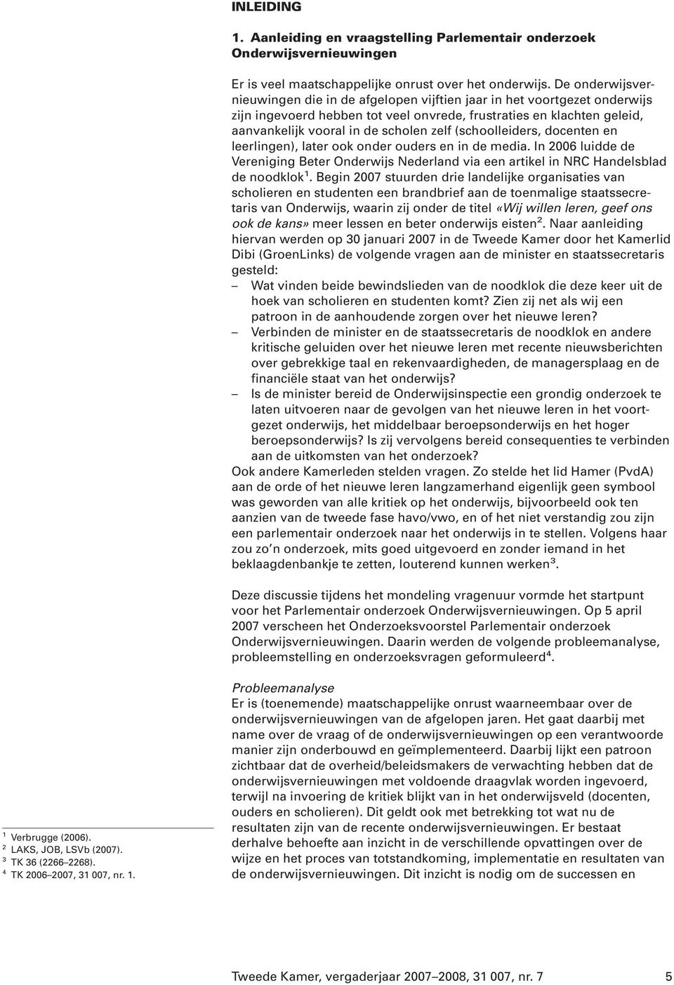 (schoolleiders, docenten en leerlingen), later ook onder ouders en in de media. In 2006 luidde de Vereniging Beter Onderwijs Nederland via een artikel in NRC Handelsblad de noodklok 1.