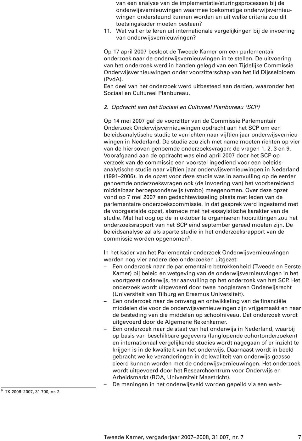 Op 17 april 2007 besloot de Tweede Kamer om een parlementair onderzoek naar de onderwijsvernieuwingen in te stellen.