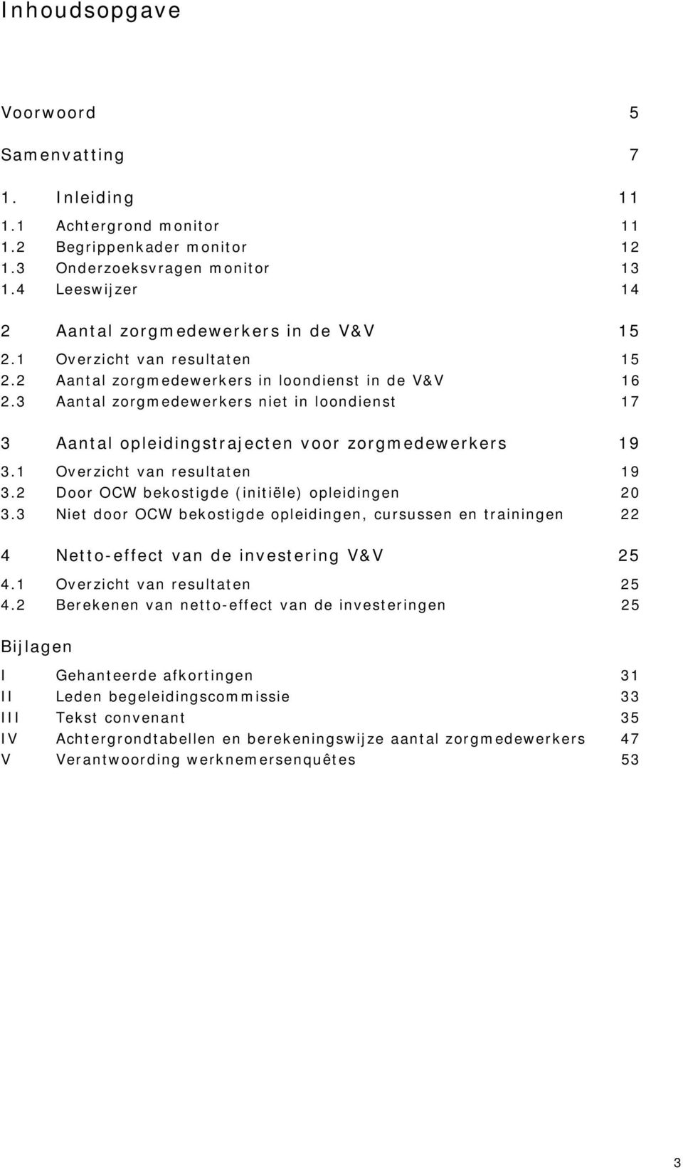 3 Aantal zorgmedewerkers niet in loondienst 17 3 Aantal opleidingstrajecten voor zorgmedewerkers 19 3.1 Overzicht van resultaten 19 3.2 Door OCW bekostigde (initiële) opleidingen 20 3.