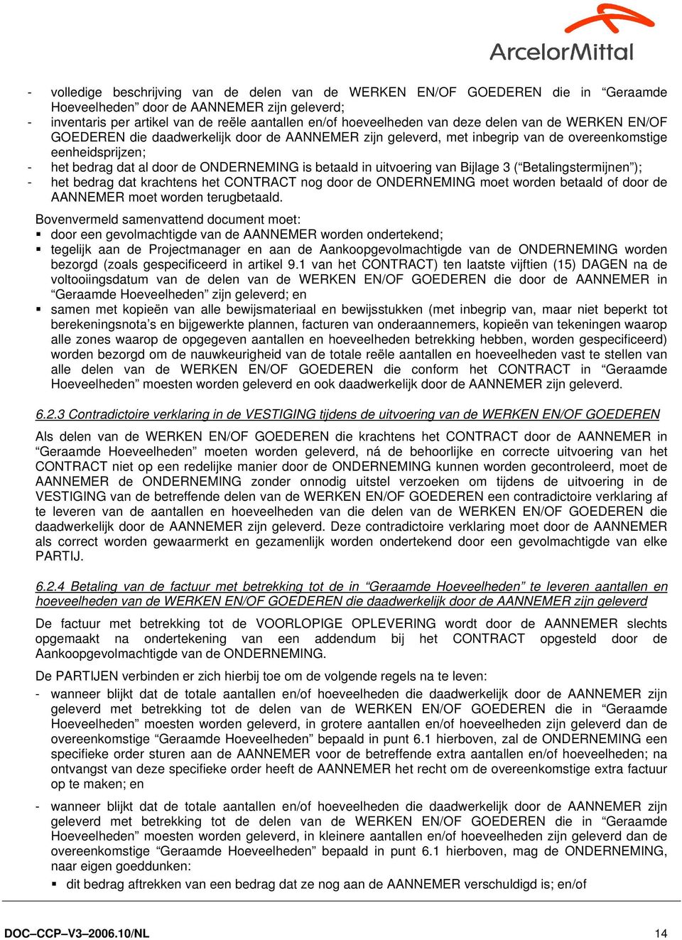 uitvoering van Bijlage 3 ( Betalingstermijnen ); - het bedrag dat krachtens het CONTRACT nog door de ONDERNEMING moet worden betaald of door de AANNEMER moet worden terugbetaald.