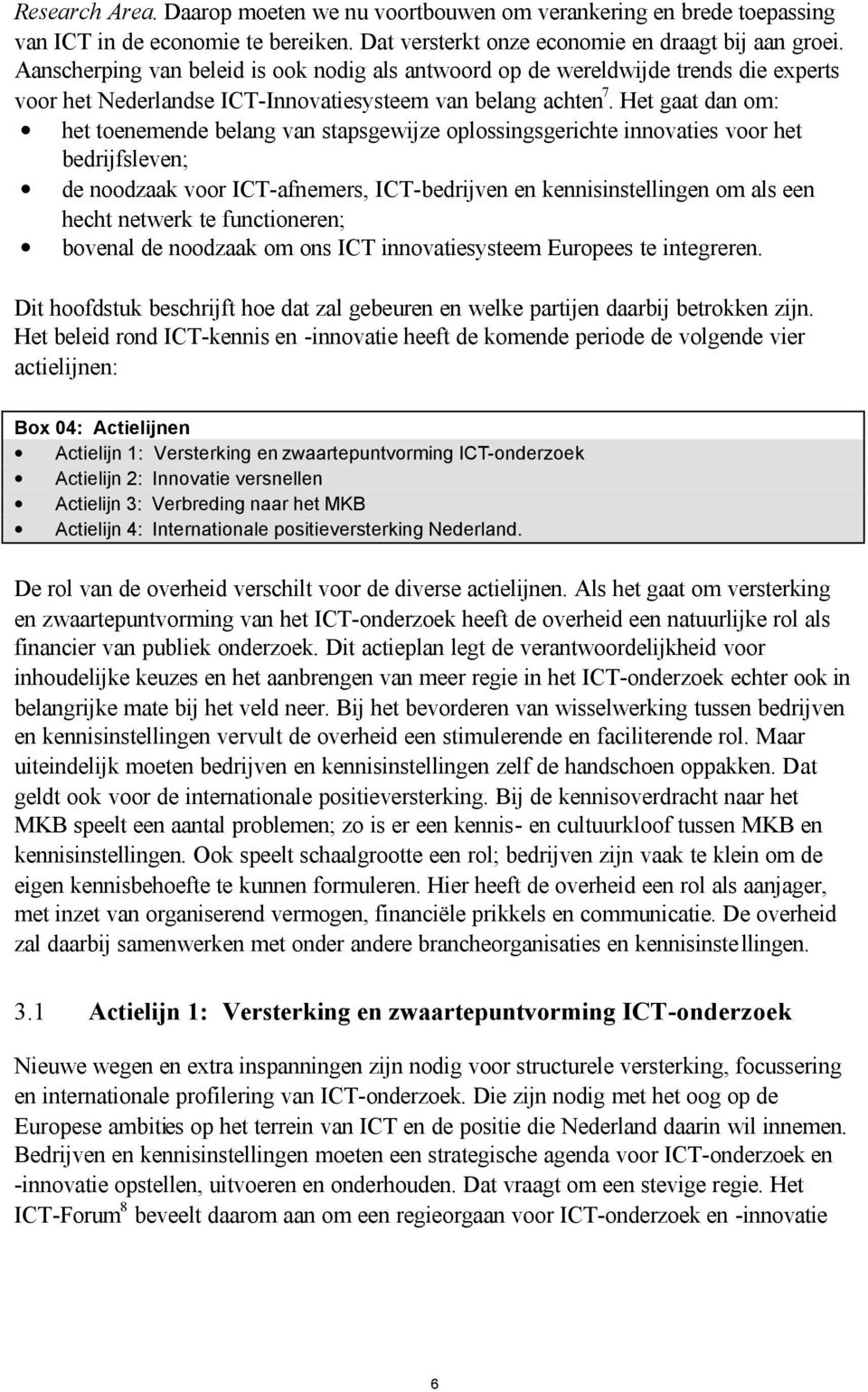 Het gaat dan om: het toenemende belang van stapsgewijze oplossingsgerichte innovaties voor het bedrijfsleven; de noodzaak voor ICT-afnemers, ICT-bedrijven en kennisinstellingen om als een hecht