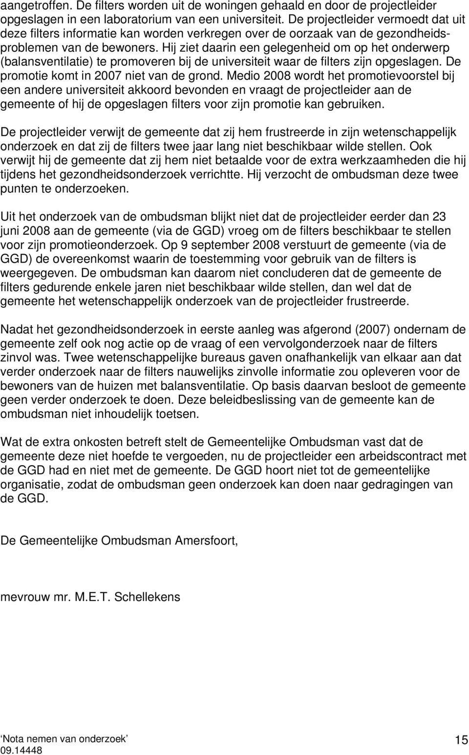 Hij ziet daarin een gelegenheid om op het onderwerp (balansventilatie) te promoveren bij de universiteit waar de filters zijn opgeslagen. De promotie komt in 2007 niet van de grond.