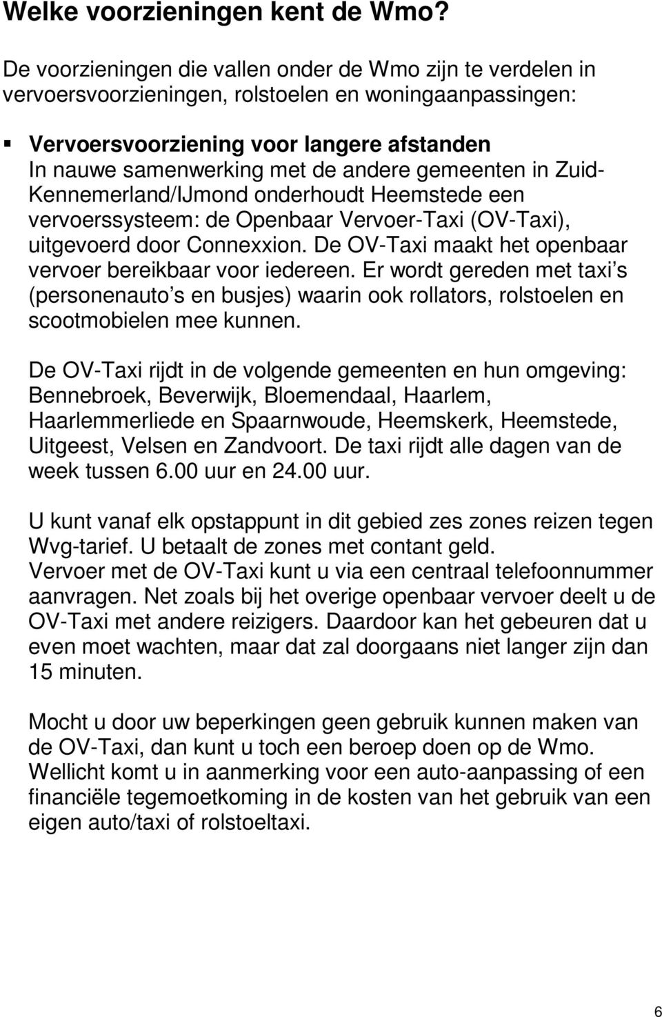 gemeenten in Zuid- Kennemerland/IJmond onderhoudt Heemstede een vervoerssysteem: de Openbaar Vervoer-Taxi (OV-Taxi), uitgevoerd door Connexxion.