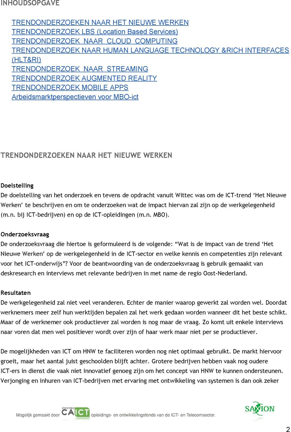 doelstelling van het onderzoek en tevens de opdracht vanuit Wittec was om de ICT-trend Het Nieuwe Werken te beschrijven en om te onderzoeken wat de impact hiervan zal zijn op de werkgelegenheid (m.n. bij ICT-bedrijven) en op de ICT-opleidingen (m.