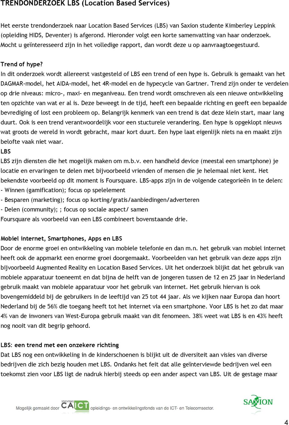 In dit onderzoek wordt allereerst vastgesteld of LBS een trend of een hype is. Gebruik is gemaakt van het DAGMAR-model, het AIDA-model, het 4R-model en de hypecycle van Gartner.