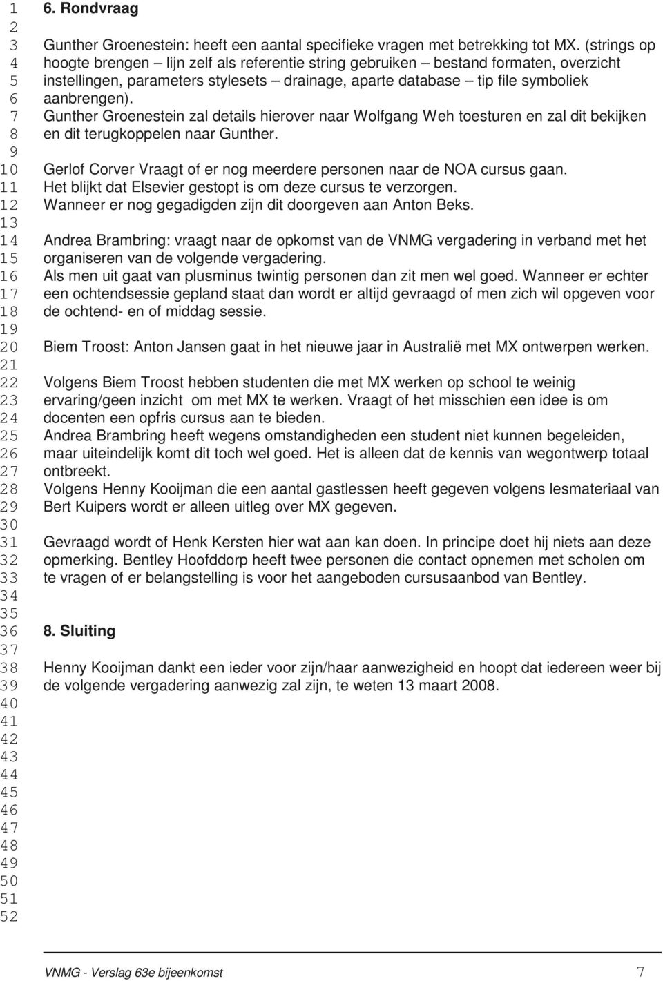 Gunther Groenestein zal details hierover naar Wolfgang Weh toesturen en zal dit bekijken en dit terugkoppelen naar Gunther. Gerlof Corver Vraagt of er nog meerdere personen naar de NOA cursus gaan.