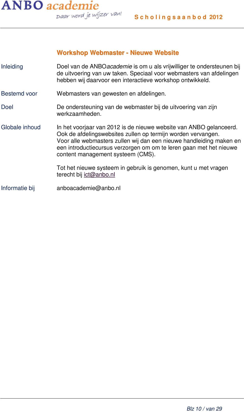 De ondersteuning van de webmaster bij de uitvoering van zijn werkzaamheden. In het voorjaar van 2012 is de nieuwe website van ANBO gelanceerd.